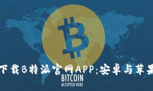 如何快速下载B特派官网APP：安卓与苹果用户指南