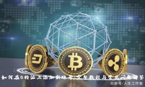 如何在B特派上添加新账号：完整教程与常见问题解答