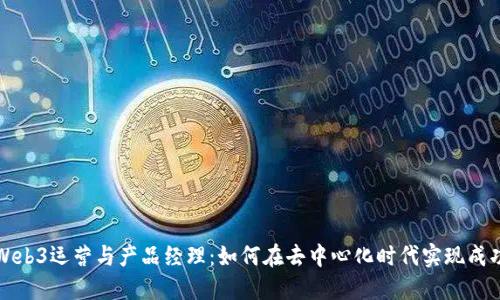 Web3运营与产品经理：如何在去中心化时代实现成功