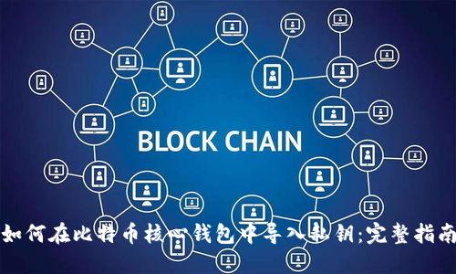 如何在比特币核心钱包中导入私钥：完整指南