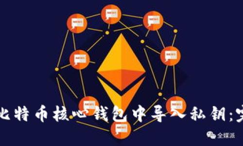 如何在比特币核心钱包中导入私钥：完整指南