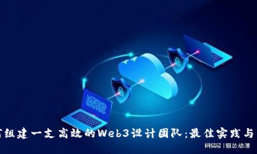 如何组建一支高效的Web3设计团队：最佳实践与策略