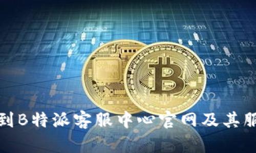 如何找到B特派客服中心官网及其服务优势