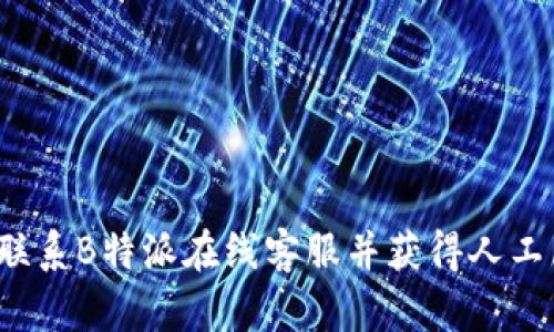 如何联系B特派在线客服并获得人工服务？