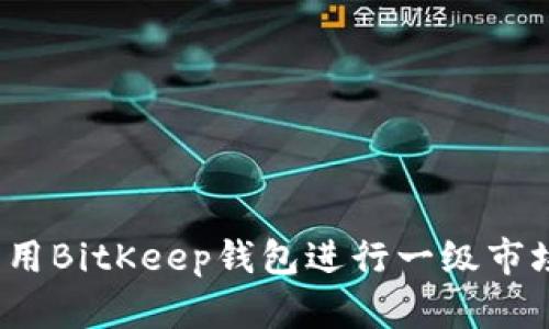 如何利用BitKeep钱包进行一级市场投资？