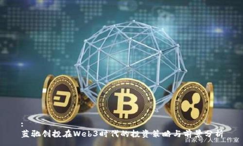 :
蓝驰创投在Web3时代的投资策略与前景分析