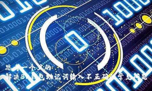 思考一个且的  
解决BK钱包助记词输入不正确的常见问题