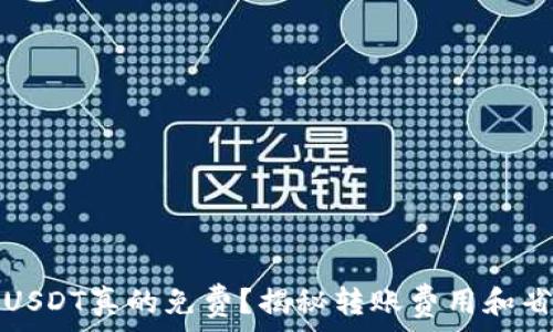   
钱包转USDT真的免费？揭秘转账费用和省钱技巧
