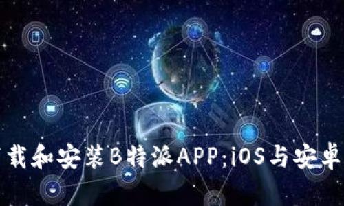 如何下载和安装B特派APP：iOS与安卓版详解