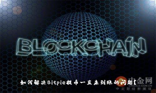 如何解决Bitpie提币一直未到账的问题？