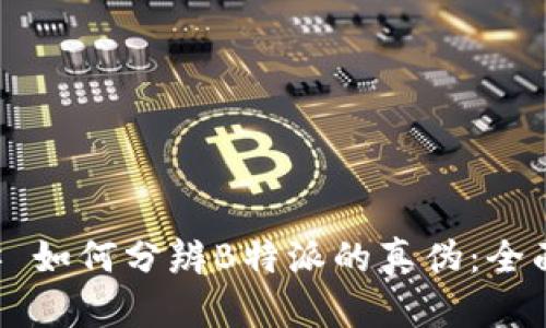 ### 如何分辨B特派的真伪：全面指南