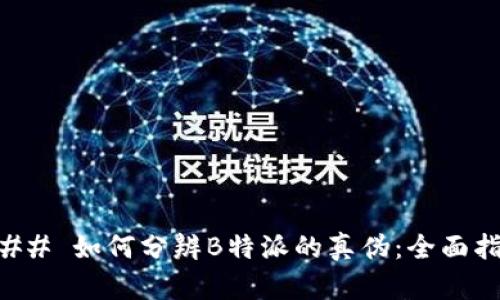 ### 如何分辨B特派的真伪：全面指南