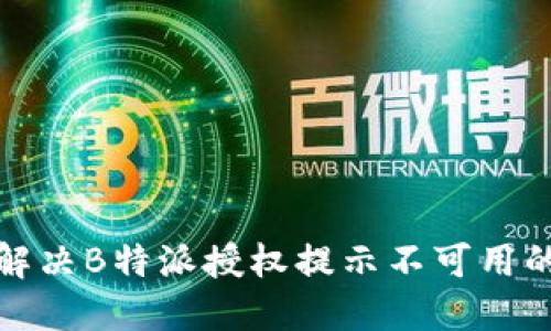 如何解决B特派授权提示不可用的问题