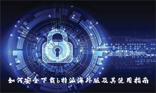 如何安全下载b特派海外版及其使用指南