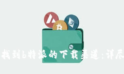 如何找到b特派的下载渠道：详尽指南