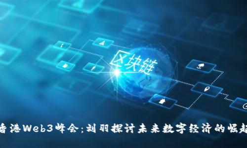 香港Web3峰会：刘羽探讨未来数字经济的崛起