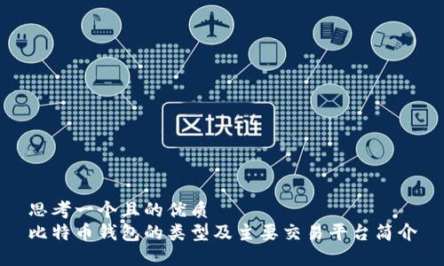 思考一个且的优质
比特币钱包的类型及主要交易平台简介