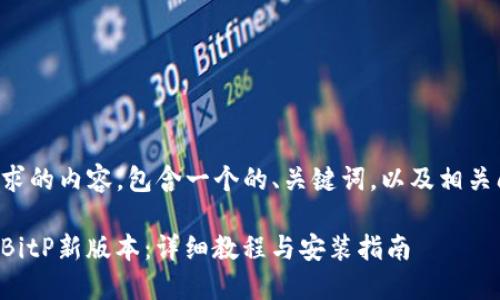 以下是基于您请求的内容，包含一个的、关键词，以及相关问题的详细介绍。

如何下载并安装BitP新版本：详细教程与安装指南