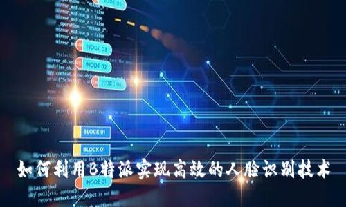 如何利用B特派实现高效的人脸识别技术