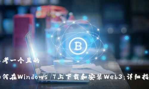 思考一个且的

如何在Windows 7上下载和安装Web3：详细指南