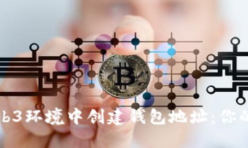 如何在Web3环境中创建钱包地址：你的完整指南