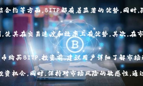 biao ti/biao ti：哪个国家的BITP（Bitp Token）最具潜力？

比特币, 数字货币, BITP, 区块链技术/guanjianci

1. 什么是BITP（Bitp Token）？
BITP（Bitp Token）是一种基于区块链技术的数字货币，旨在为全球用户提供安全、快速和低成本的金融交易方式。BITP的设计理念是利用去中心化的特性，减少中介的参与，从而降低交易成本，同时提高交易的透明性和安全性。随着区块链技术的不断发展和成熟，BITP作为一种新兴的数字资产，逐渐受到投资者的关注。

2. BITP的起源与发展历程
BITP的起源可以追溯到区块链技术发展的早期阶段。最初，BITP作为一个实验性的项目，在某些特定国家和地区进行试点。从最初的用户数量和交易量来看，BITP的发展相对缓慢，但随着区块链技术的普及以及对数字货币的兴趣增加，BITP开始吸引越来越多的投资者。而随着市场对其应用场景的认可，BITP也逐渐开展了一系列的合作与推广活动，从而形成了它如今的市场地位。

3. BITP在各国的接受度
BITP在不同国家的接受度存在较大差异。在一些对数字货币持开放态度的国家，如美国、欧洲国家和东南亚一些地区，BITP受到了较高的关注和接受。用户能够在各种交易平台上方便地进行投机和交易。而在一些对数字货币限制较多的国家，BITP的推广和应用相对受限。不过，随着全球经济数字化的趋势加速，很多国家的政府也在不断调整政策，以适应这一变化。

4. BITP的前景与市场潜力
BITP的前景被广泛看好，尤其是在金融领域的应用潜力。随着越来越多的公司和个人开始了解区块链技术的优势，BITP的应用场景将不断扩展。例如，在跨境支付、供应链金融、智能合约等方面，BITP都有着显著的优势。同时，随着市面上对安全性和高效性要求的提高，BITP作为一种基于区块链的数字货币，能够为用户提供更为安全的交易环境，其市场潜力不可小觑。

5. 比较BITP与其他主流数字货币
在众多的数字货币中，BITP与比特币（Bitcoin）、以太坊（Ethereum）等主流数字货币相比，存在着一些显著的差异。首先，在技术架构上，BITP可能采用了不同于比特币的共识机制，使其在交易速度和效率上有优势。其次，在市场定位上，BITP更专注于特定行业的应用，而比特币更多作为一种价值储存手段。最后，在社区和生态系统的建设上，BITP也在不断努力，与多个企业达成合作，以推动其广泛应用。

6. 如何投资BITP？
对希望投资BITP的用户来说，首先需要选择一个可靠的交易平台。在选择时，应考虑平台的安全性、用户反馈和交易费率等因素。一旦选择了平台，用户可以通过法币或其他数字货币购买BITP。投资前，建议用户详细了解市场动态以及BITP的相关信息，做好充分的风险评估。此外，还可以关注BITP的社区活动和发展动态，以便及时调整投资策略。

总体来看，BITP作为一种新兴的数字货币，正处于不断发展之中，随着全球数字经济的推进，其应用前景非常广阔。投资者在考虑BITP时，应关注其市场动态与技术更新，以便抓住投资机会。同时，保持对市场风险的敏感性，通过合理的投资策略，实现财务增值。