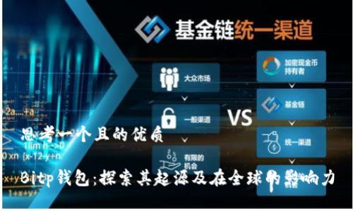 思考一个且的优质

Bitp钱包：探索其起源及在全球的影响力