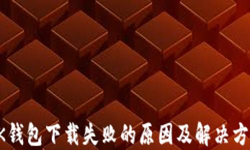
BK钱包下载失败的原因及解决方案