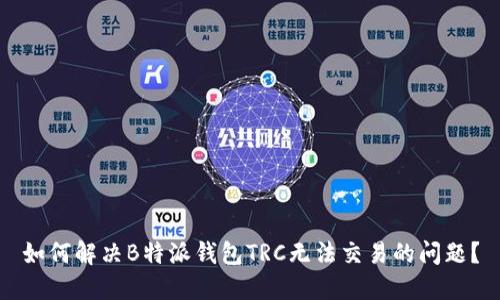 如何解决B特派钱包TRC无法交易的问题？