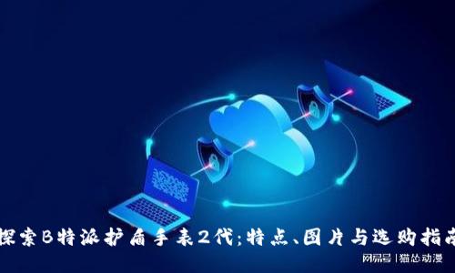 探索B特派护盾手表2代：特点、图片与选购指南