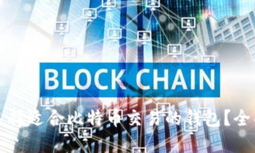 如何选择适合比特币交易的钱包？全面指南
