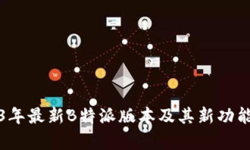 2023年最新B特派版本及其新功能解析
