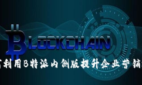 如何利用B特派内侧版提升企业营销效率