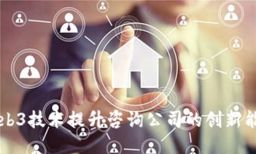 如何利用Web3技术提升咨询公司的创新能力与竞争力