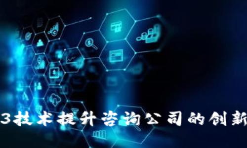 如何利用Web3技术提升咨询公司的创新能力与竞争力