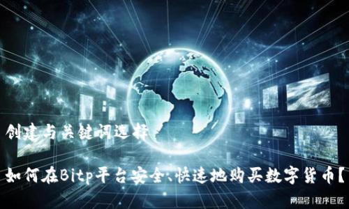 创建与关键词选择

如何在Bitp平台安全、快速地购买数字货币？