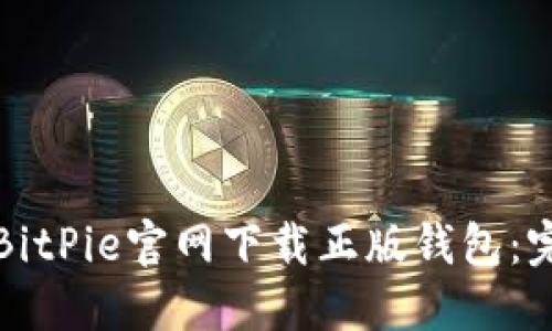 如何从BitPie官网下载正版钱包：完整指南