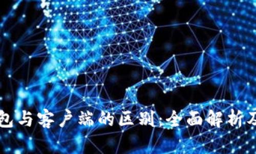 比特币钱包与客户端的区别：全面解析及操作指南