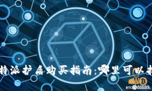 最划算的B特派护盾购买指南：哪里可以找到最低价？