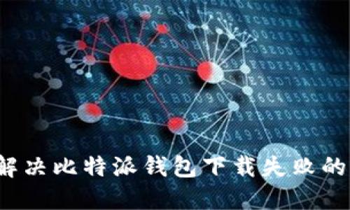 如何解决比特派钱包下载失败的问题？