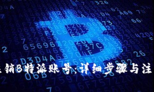 如何注销B特派账号：详细步骤与注意事项