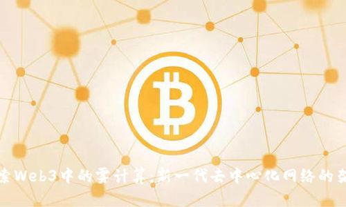 探索Web3中的雾计算：新一代去中心化网络的架构