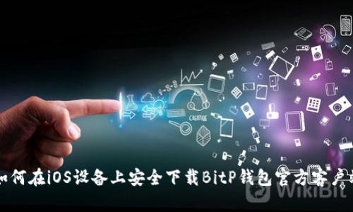 如何在iOS设备上安全下载BitP钱包官方客户端