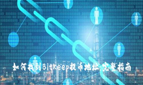 如何找到BitKeep提币地址：完整指南
