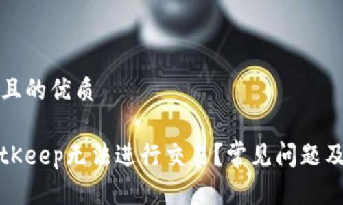 思考一个且的优质

为什么BitKeep无法进行交易？常见问题及解决方案