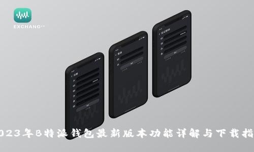 2023年B特派钱包最新版本功能详解与下载指南