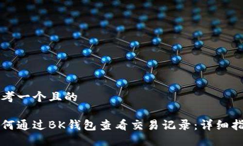 思考一个且的

如何通过BK钱包查看交易记录：详细指南