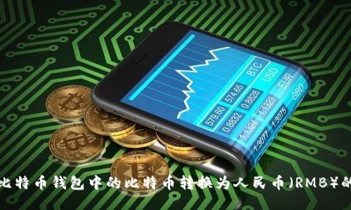 如何将比特币钱包中的比特币转换为人民币（RMB）的全攻略