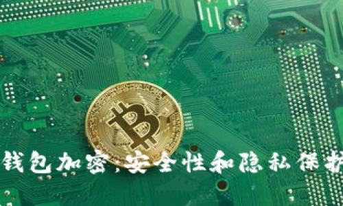 比特币核心钱包加密：安全性和隐私保护的全面解读