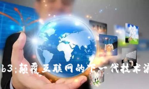 Web3：颠覆互联网的下一代技术浪潮